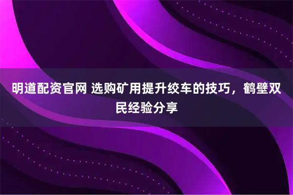 明道配资官网 选购矿用提升绞车的技巧,鹤壁双民经验分享