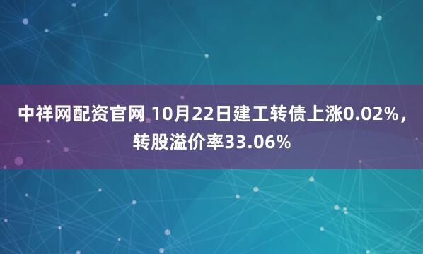 中祥网配资官网 10月22日建工转债上涨0.02%，转股溢价率33.06%