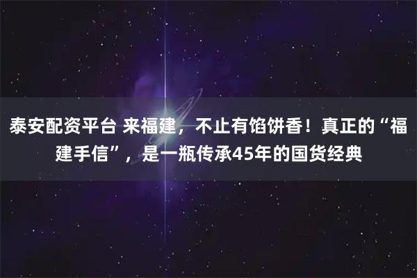 泰安配资平台 来福建，不止有馅饼香！真正的“福建手信”，是一瓶传承45年的国货经典