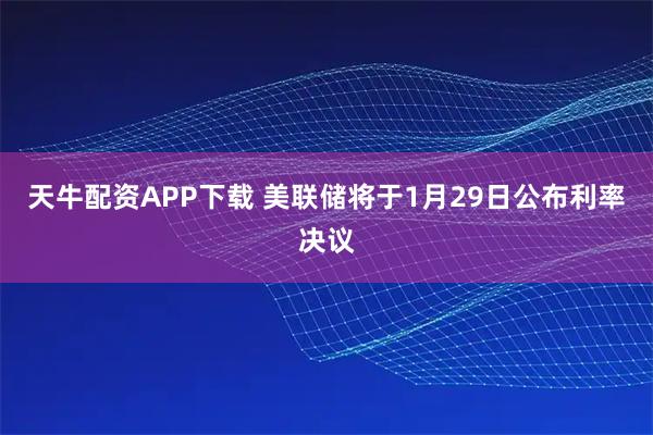 天牛配资APP下载 美联储将于1月29日公布利率决议