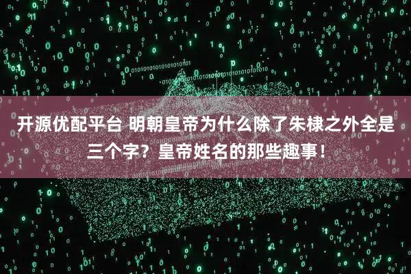 开源优配平台 明朝皇帝为什么除了朱棣之外全是三个字？皇帝姓名的那些趣事！