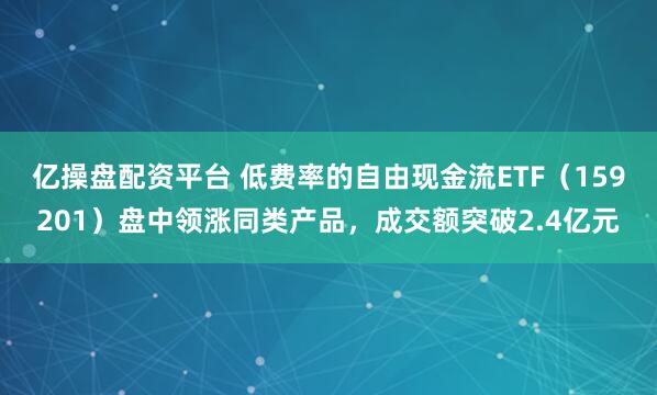 亿操盘配资平台 低费率的自由现金流ETF（159201）盘中领涨同类产品，成交额突破2.4亿元