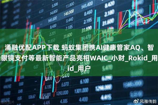 涌融优配APP下载 蚂蚁集团携AI健康管家AQ、智能眼镜支付等最新智能产品亮相WAIC_小财_Rokid_用户
