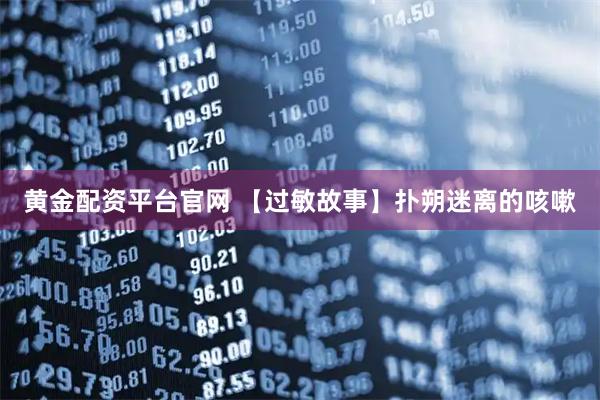 黄金配资平台官网 【过敏故事】扑朔迷离的咳嗽