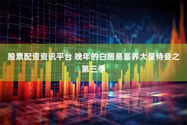 股票配资资讯平台 晚年的白居易蓄养大量侍妾之第三季