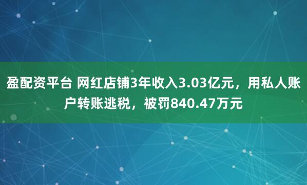 盈配资平台 网红店铺3年收入3.03亿元，用私人账户转账逃税，被罚840.47万元